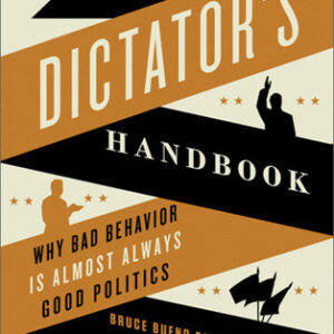 The Dictator's Handbook: Why Bad Behavior Is Almost Always Good Politics