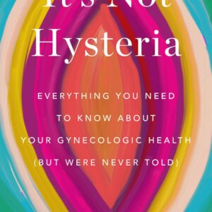 It's Not Hysteria: Everything You Need to Know About Your Reproductive Health