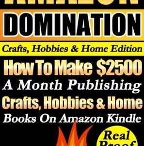 Amazon Domination Crafts, Hobbies & Home Edition: How To Make 2,500 A Month Publishing "Craft's Hobbies & Home Books" On Amazon Kindle. Real Money Making Proof Inside!