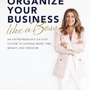 Organize Your Business Like a Boss: An Entrepreneur's Six-Step System to Gaining More Time, Money, and Freedom