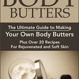 Body Butters:: The Ultimate Guide to Making Your Own Body Butters (Plus Over 20 Recipes For Rejuvenated and Soft Skin): Body Butter Recipes, Body Butter ...