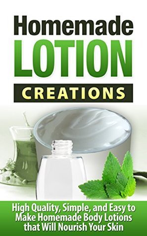 HOMEMADE LOTION: High Quality, Simple, and Easy to Make Homemade Lotions that Will Nourish Your Skin - Homemade LOTION Making