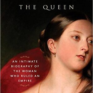 Victoria The Queen: An Intimate Biography of the Woman Who Ruled an Empire
