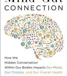 The Mind-Gut Connection: How the Astonishing Dialogue Taking Place in Our Bodies Impacts Health, Weight, and Mood