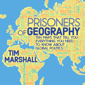 Prisoners of Geography: Ten Maps That Tell You Everything You Need to Know About Global Politics