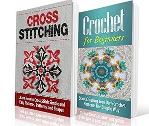 Cross Stitching and Crochet for Beginners: Learn How to Cross Stitch and Crochet the Quick and Simple Way: Cross Stitching: Cross Stitching and Crochet ... Embroidary, Crafts Hobbies and Home)