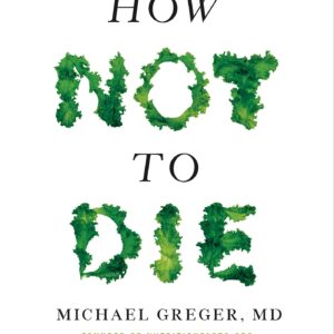 How Not to Die: Discover the Foods Scientifically Proven to Prevent and Reverse Disease