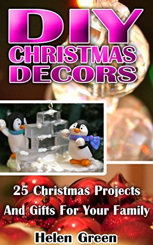 DIY Christmas Decors: 25 Christmas Projects And Gifts For Your Family