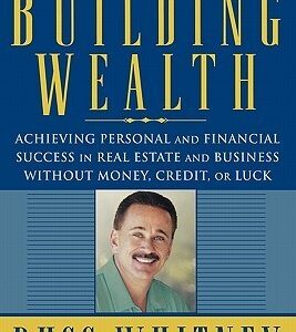 Building Wealth: Achieving Personal and Financial Success in Real Estate and Business Without Money, Credit, or Luck