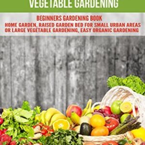 GARDENING: EASY ORGANIC BASIC BEGINNERS VEGETABLE GARDENING. BEGINNERS GARDENING BOOK