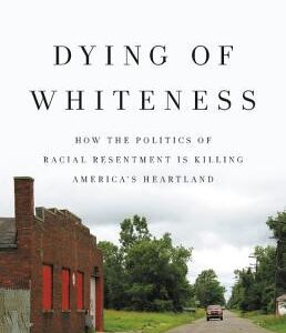 Dying of Whiteness: How the Politics of Racial Resentment Is Killing America's Heartland