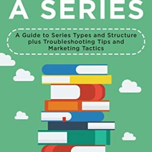 How to Write A Series: A Guide to Series Types and Structure plus Troubleshooting Tips and Marketing Tactics