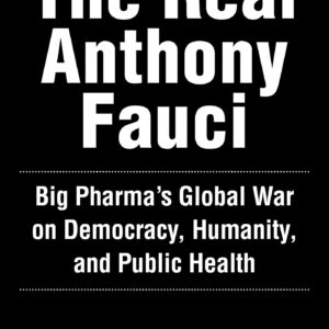 The Real Anthony Fauci: Bill Gates, Big Pharma, and the Global War on Democracy and Public Health