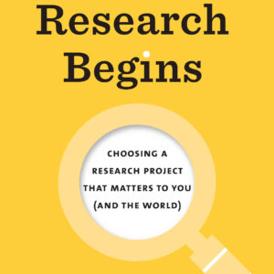 Where Research Begins: Choosing a Research Project That Matters to You (and the World)