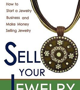 Sell Your Jewelry: How to Start a Jewelry Business and Make Money Selling Jewelry at Boutiques, Fairs, Trunk Shows, and Etsy.