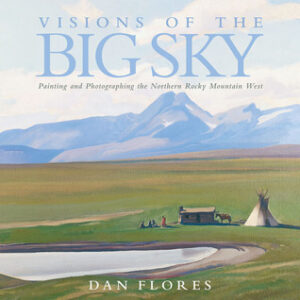 Visions of the Big Sky: Painting and Photographing the Northern Rocky Mountain West (Volume 5)